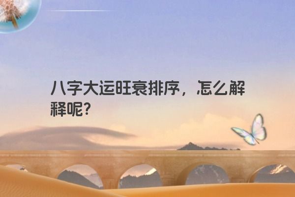 八字大运旺衰排序，怎么解释呢？