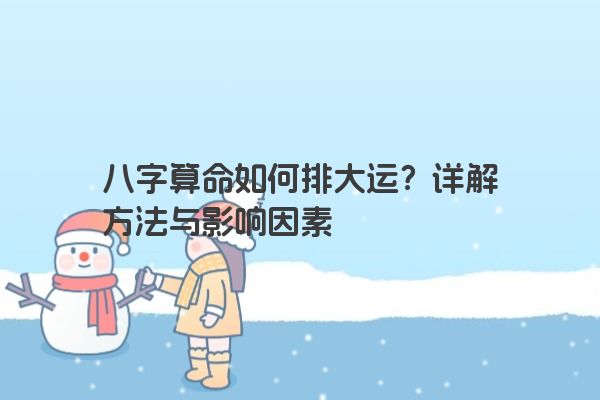 八字算命如何排大运？详解方法与影响因素