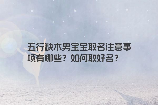 五行缺木男宝宝取名注意事项有哪些？如何取好名？