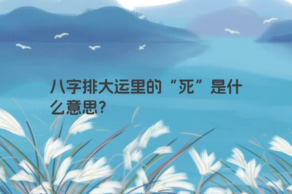八字排大运里的“死”是什么意思？