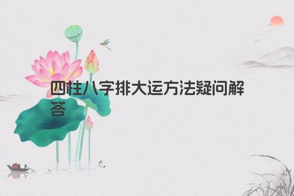 四柱八字排大运方法疑问解答