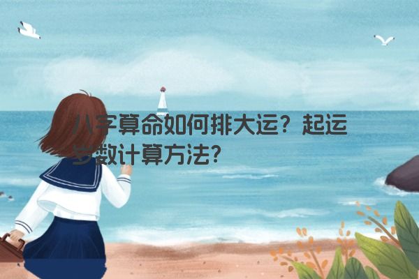八字算命如何排大运？起运岁数计算方法？