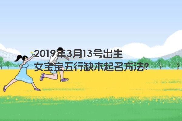 2019年3月13号出生女宝宝五行缺木起名方法？