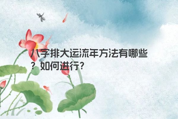 八字排大运流年方法有哪些？如何进行？