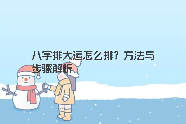 八字排大运怎么排？方法与步骤解析