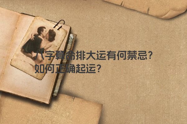 八字算命排大运有何禁忌？如何正确起运？