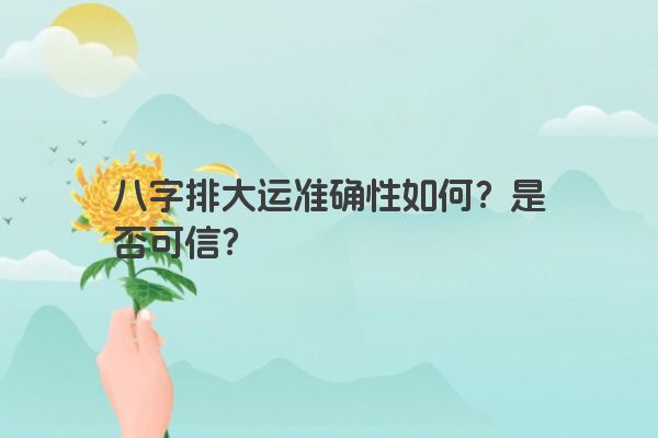 八字排大运准确性如何？是否可信？