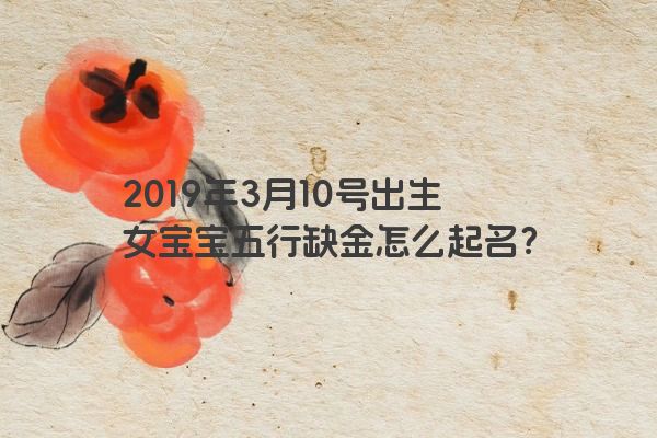 2019年3月10号出生女宝宝五行缺金怎么起名？