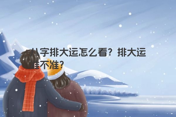 八字排大运怎么看？排大运准不准？