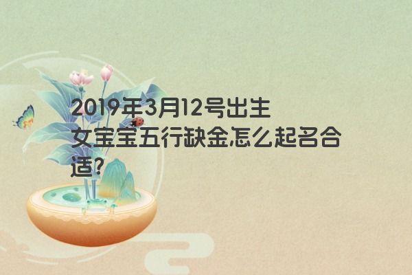 2019年3月12号出生女宝宝五行缺金怎么起名合适？