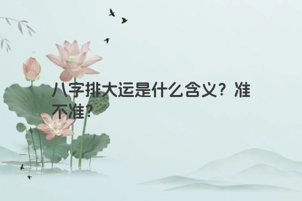 八字排大运是什么含义？准不准？