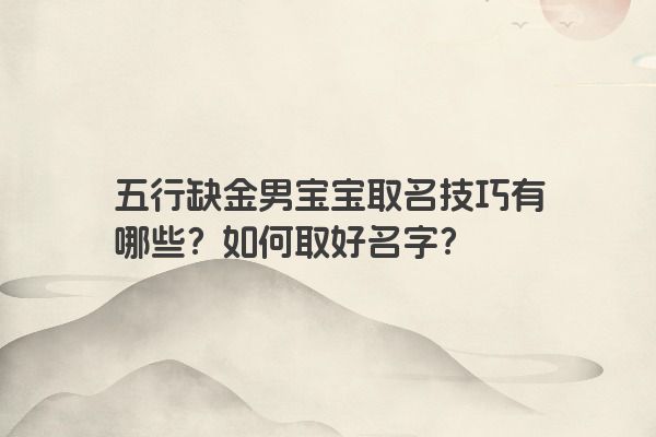 五行缺金男宝宝取名技巧有哪些？如何取好名字？