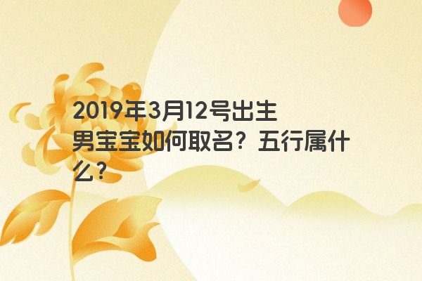 2019年3月12号出生男宝宝如何取名？五行属什么？