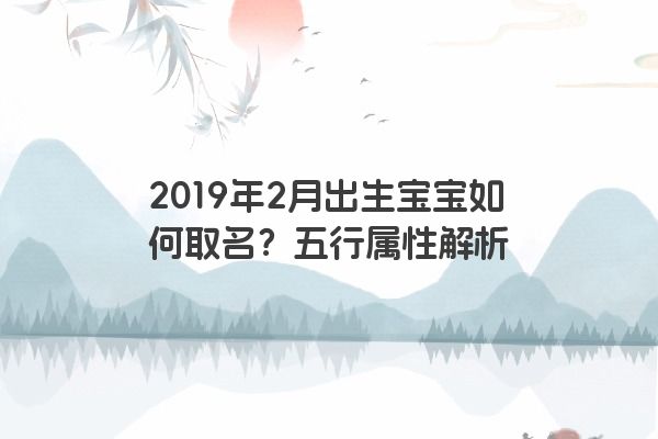 2019年2月出生宝宝如何取名？五行属性解析