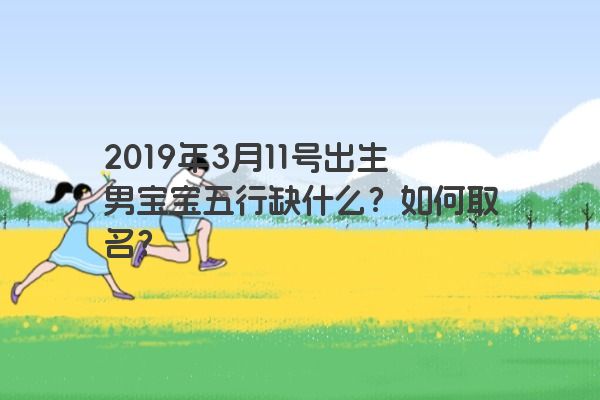 2019年3月11号出生男宝宝五行缺什么？如何取名？