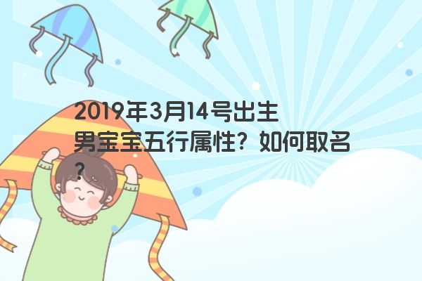 2019年3月14号出生男宝宝五行属性？如何取名？