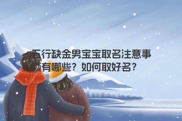 五行缺金男宝宝取名注意事项有哪些？如何取好名？