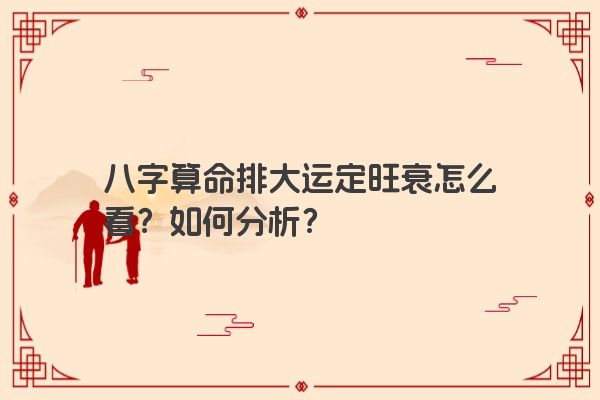 八字算命排大运定旺衰怎么看？如何分析？