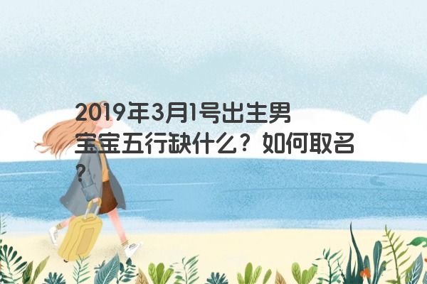 2019年3月1号出生男宝宝五行缺什么？如何取名？