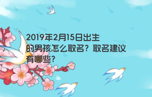 2019年2月15日出生的男孩怎么取名？取名建议有哪些？