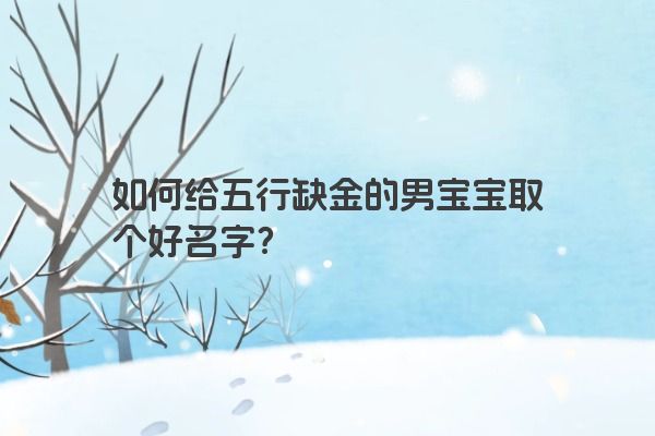 如何给五行缺金的男宝宝取个好名字？