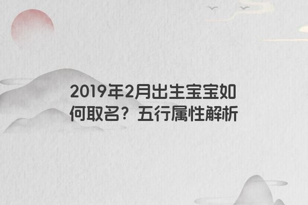 2019年2月出生宝宝如何取名？五行属性解析