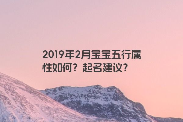 2019年2月宝宝五行属性如何？起名建议？