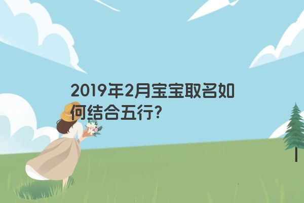 2019年2月宝宝取名如何结合五行？