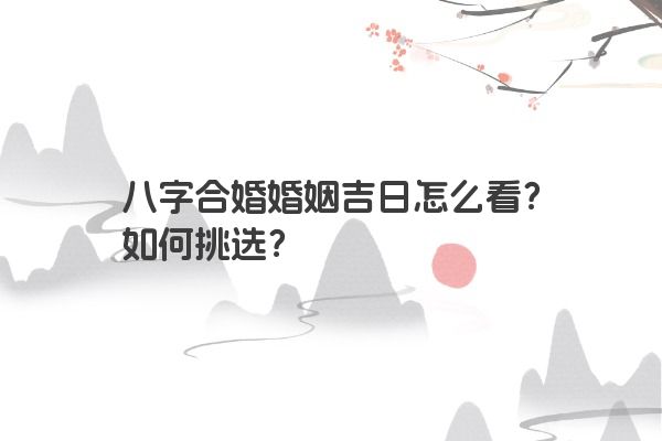 八字合婚婚姻吉日怎么看？如何挑选？