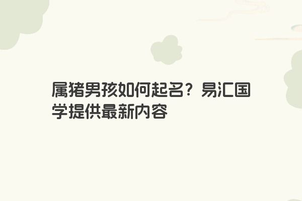 属猪男孩如何起名？易汇国学提供最新内容