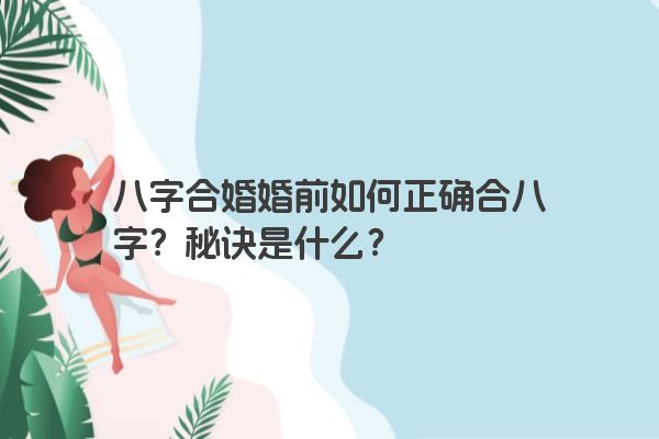 八字合婚婚前如何正确合八字？秘诀是什么？