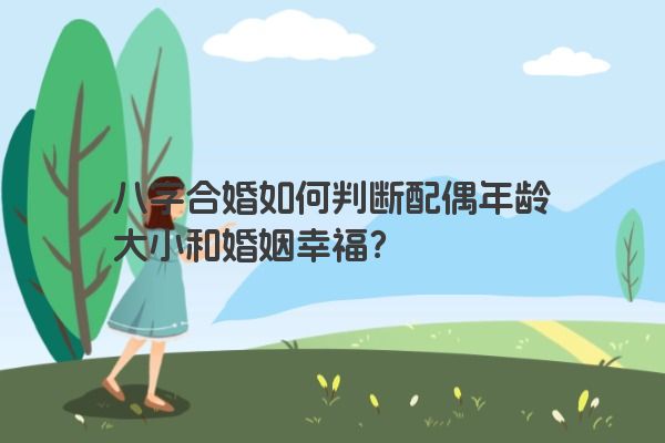 八字合婚如何判断配偶年龄大小和婚姻幸福？