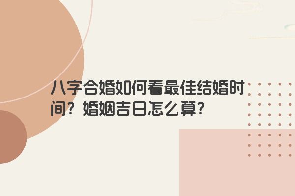 八字合婚如何看最佳结婚时间？婚姻吉日怎么算？