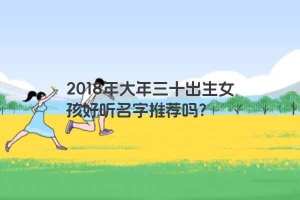 2018年大年三十出生女孩好听名字推荐吗？