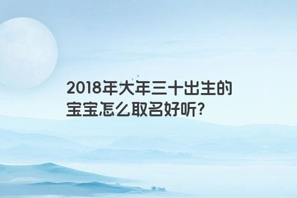 2018年大年三十出生的宝宝怎么取名好听？