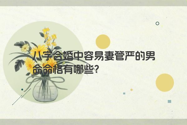 八字合婚中容易妻管严的男命命格有哪些？