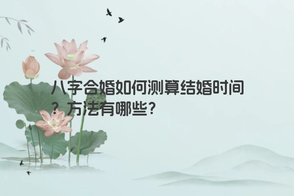 八字合婚如何测算结婚时间？方法有哪些？
