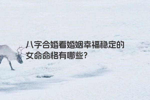 八字合婚看婚姻幸福稳定的女命命格有哪些？
