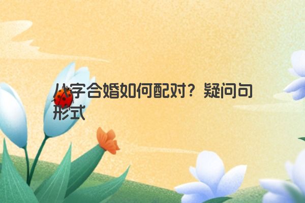 八字合婚如何配对？疑问句形式