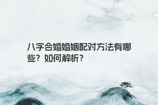 八字合婚婚姻配对方法有哪些？如何解析？