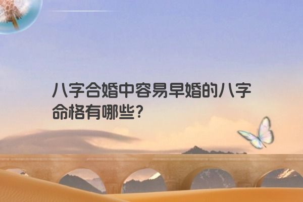 八字合婚中容易早婚的八字命格有哪些？