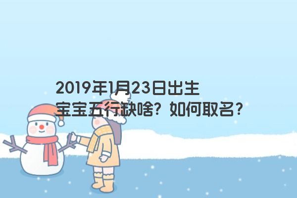 2019年1月23日出生宝宝五行缺啥？如何取名？