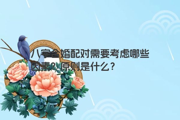 八字合婚配对需要考虑哪些因素？原则是什么？