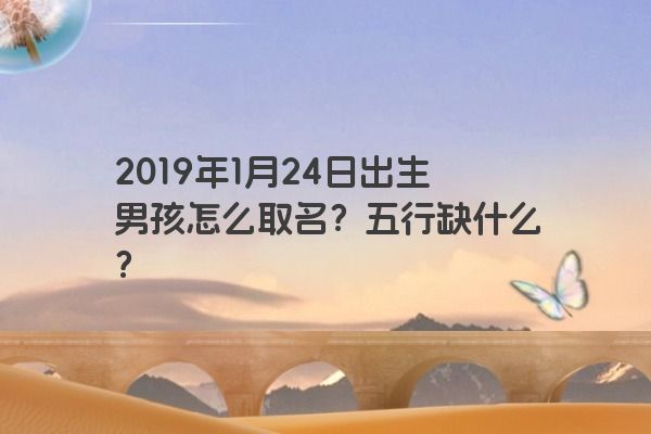 2019年1月24日出生男孩怎么取名？五行缺什么？