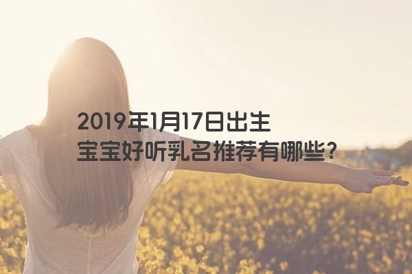 2019年1月17日出生宝宝好听乳名推荐有哪些？