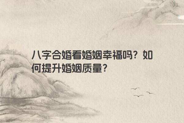 八字合婚看婚姻幸福吗？如何提升婚姻质量？