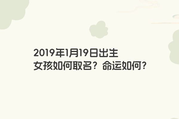 2019年1月19日出生女孩如何取名？命运如何？