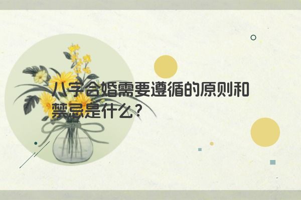 八字合婚需要遵循的原则和禁忌是什么？