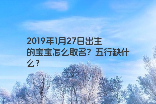 2019年1月27日出生的宝宝怎么取名？五行缺什么？