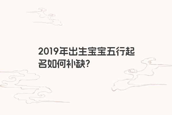 2019年出生宝宝五行起名如何补缺？